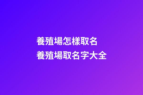 養殖場怎樣取名 養殖場取名字大全-第1張-公司起名-玄機派